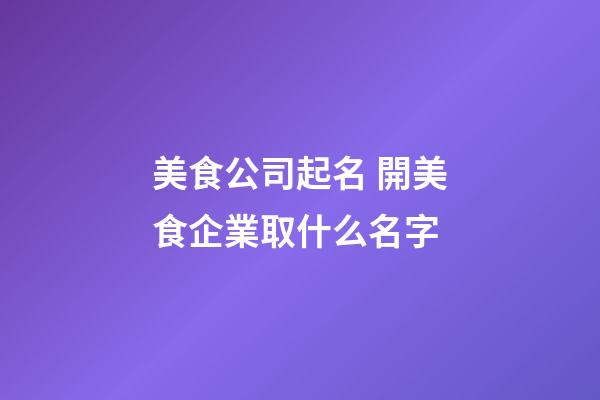 美食公司起名 開美食企業取什么名字-第1張-公司起名-玄機派